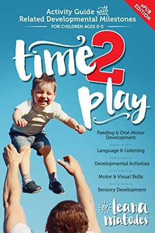 Full Download Time 2 Play: Your Complete Activity Guide With Related Milestones for Children Ages 0-5 - Leana Matodes file in ePub
