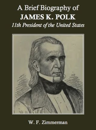 Full Download A Brief Biography of James K. Polk, 11th President of the United States (Annotated) - W. F. Zimmerman | PDF