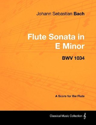 Download Johann Sebastian Bach - Flute Sonata in E minor - BWV 1034 - A Score for the Flute (Classical Music Collection) - Johann Sebastian Bach | ePub