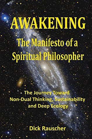Read Online Awakening The Manifesto of a Spiritual Philosopher: The Journey Toward Non-Dual Thinking, Sustainability, and Deep Ecology - Dick Rauscher | ePub
