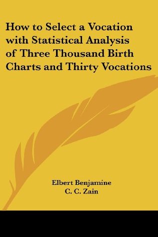 Full Download How to Select a Vocation with Statistical Analysis of Three Thousand Birth Charts and Thirty Vocations - Elbert Benjamine | PDF