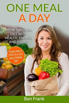 Full Download One Meal a Day: A Breakthrough Diet with Health, Energy, and Focus: Seven Simple Steps to a Fast Bulletproof Diet - Ben Frank | PDF