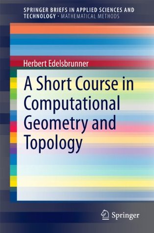 Read A Short Course in Computational Geometry and Topology (SpringerBriefs in Applied Sciences and Technology / SpringerBriefs in Mathematical Methods) - Herbert Edelsbrunner file in ePub
