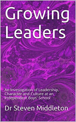 Full Download Growing Leaders: An Investigation of Leadership, Character and Culture at an Independent Boys' School - Dr Steven Middleton file in PDF