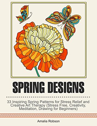 Read Spring Designs: 33 Inspiring Spring Patterns for Stress Relief and Creative Art Therapy (Stress Free, Creativity, Meditation, Drawing for Beginners) - Amalia Robson file in PDF