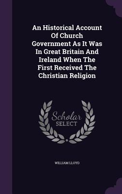 Download An Historical Account of Church Government as It Was in Great Britain and Ireland When the First Received the Christian Religion - William Lloyd file in PDF