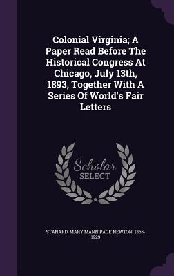 Read Colonial Virginia; A Paper Read Before the Historical Congress at Chicago, July 13th, 1893, Together with a Series of World's Fair Letters - Mary Newton Stanard file in ePub
