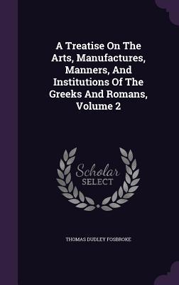 Full Download A Treatise on the Arts, Manufactures, Manners, and Institutions of the Greeks and Romans, Volume 2 - Thomas Dudley Fosbroke | PDF