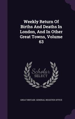Read Weekly Return of Births and Deaths in London, and in Other Great Towns, Volume 63 - Great Britain General Register Office | PDF