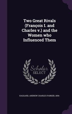 Read Two Great Rivals (Francois I. and Charles V.) and the Women Who Influenced Them - Andrew Charles Parker Haggard file in PDF