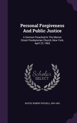 Full Download Personal Forgiveness and Public Justice: A Sermon Preached in the Mercer Street Presbyterian Church, New York, April 23, 1865 - Robert Russell Booth file in ePub
