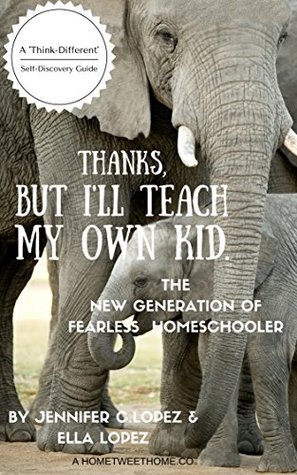 Read Online Thanks, But I'll Teach My Own Kid: A New Generation of Fearless Homeschooler - Jennifer C. Lopez | PDF