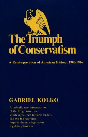 Read Online The Triumph of Conservatism: A Reinterpretation of American History, 1900–1916 - Gabriel Kolko file in PDF