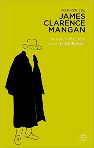 Read Online Essays on James Clarence Mangan: The Man in the Cloak - Sinéad Sturgeon | PDF