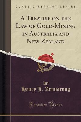 Read Online A Treatise on the Law of Gold-Mining in Australia and New Zealand (Classic Reprint) - Henry J. Armstrong file in ePub
