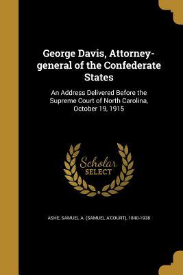 Download George Davis, Attorney-General of the Confederate States: An Address Delivered Before the Supreme Court of North Carolina, October 19, 1915 - Samuel A'Court Ashe | PDF