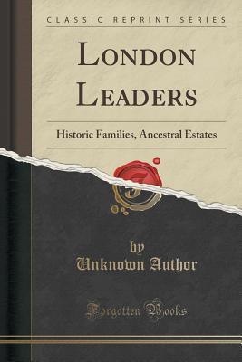 Read London Leaders: Historic Families, Ancestral Estates (Classic Reprint) - Unknown | PDF