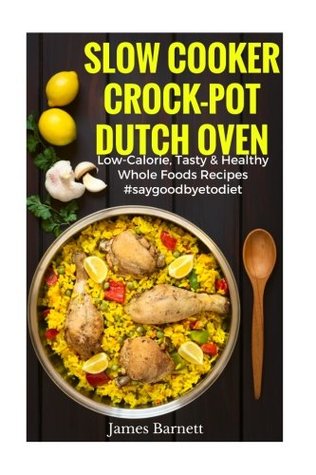 Download Slow Cooker, Crock-Pot, Dutch Oven Recipes: Low Calorie, Tasty & Healthy Whole Foods Recipes #SAYGODDBYETODIET - James Barnett file in PDF