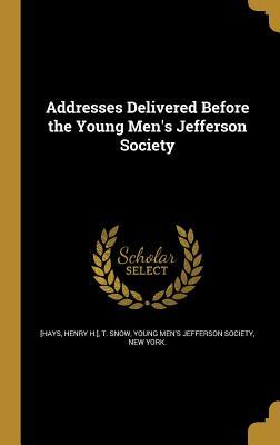 Full Download Addresses Delivered Before the Young Men's Jefferson Society - T Snow | PDF
