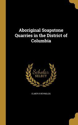 Read Online Aboriginal Soapstone Quarries in the District of Columbia - Elmer R Reynolds file in PDF