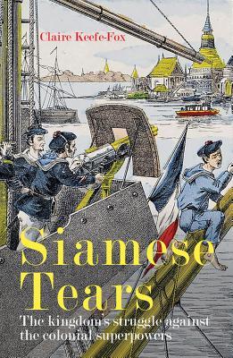Read Siamese Tears: The Kingdom's Struggle Against the Colonial Superpowers - Claire Keefe-Fox file in PDF