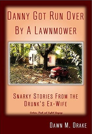 Full Download Danny Got Run Over By A Lawnmower: Snarky Stories From The Drunk's Ex-Wife - R. Glenn Kelly | PDF
