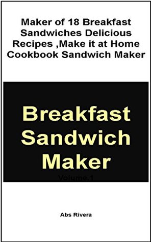 Read Online Breakfast SandwichMaker :18 Breakfast Sandwiches,Delicious Recipes,Make it at Home Cookbook Sandwich Maker (Breakfast SandwichMaker of 18 Breakfast Sandwiches,Delicious  it at Home Cookbook Sandwich Maker) - Abs Rivera | ePub