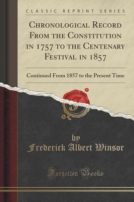 Read Chronological Record from the Constitution in 1757 to the Centenary Festival in 1857: Continued from 1857 to the Present Time (Classic Reprint) - Frederick Albert Winsor file in PDF