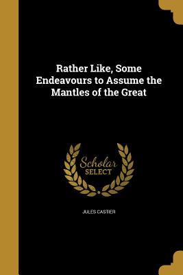 Read Rather Like, Some Endeavours to Assume the Mantles of the Great - Jules Castier | ePub