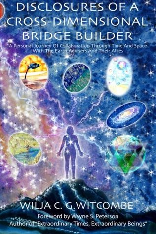 Read Disclosures of a Cross-Dimensional Bridge Builder: A Personal Journey of Collaboration Through Time and Space with the Earth Advisers and Their Allies - Wilja Witcombe file in PDF