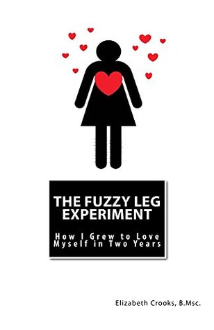 Full Download The Fuzzy Leg Experiment: How I Grew to Love Myself in Two Years - Elizabeth Crooks | ePub