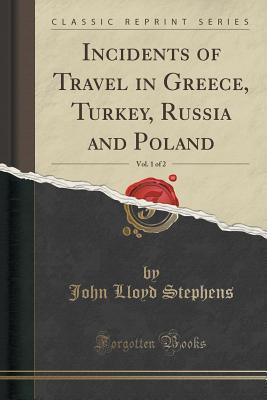 Full Download Incidents of Travel in Greece, Turkey, Russia and Poland, Vol. 1 of 2 (Classic Reprint) - John Lloyd Stephens | PDF