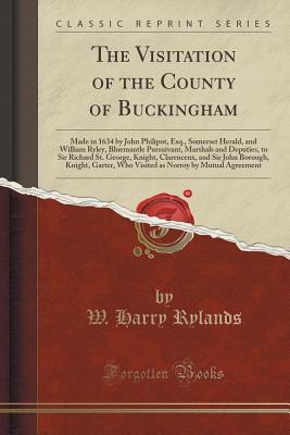 Download The Visitation of the County of Buckingham: Made in 1634 by John Philipot, Esq., Somerset Herald, and William Ryley, Bluemantle Pursuivant, Marshals and Deputies, to Sir Richard St. George, Knight, Clarenceux, and Sir John Borough, Knight, Garter, Who VIS - William Harry Rylands | ePub