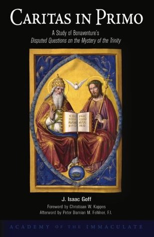 Read Caritas in Primo: A Study of Bonaventure?s Disputed Questions on the Mystery of the Trinity - J. Isaac Goff file in PDF