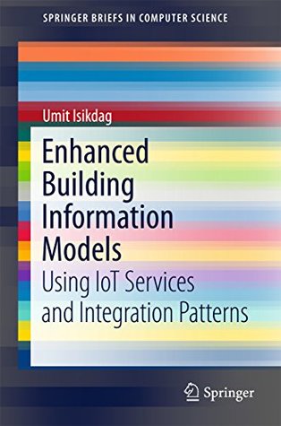 Read Enhanced Building Information Models: Using IoT Services and Integration Patterns (SpringerBriefs in Computer Science) - Umit Isikdag file in PDF