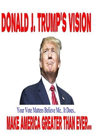 Read DONALD J. TRUMP'S VISION: TRUMP'S VISION Make America Greater than Ever - Jake Keller | PDF