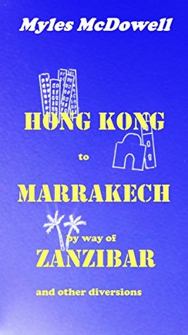 Read Hong Kong to Marrakech by way of Zanzibar: and other diversions - Myles McDowell file in PDF