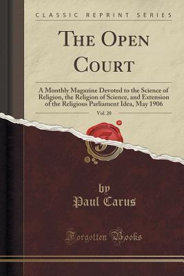Read Online The Open Court, Vol. 20: A Monthly Magazine Devoted to the Science of Religion, the Religion of Science, and Extension of the Religious Parliament Idea, May 1906 (Classic Reprint) - Paul Carus file in ePub