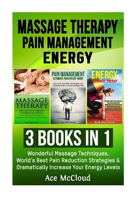 Full Download Massage Therapy: Pain Management: Energy: 3 Books in 1: Wonderful Massage Techniques, World's Best Pain Reduction Strategies & Dramatically Increase Your Energy Levels - Ace McCloud file in ePub