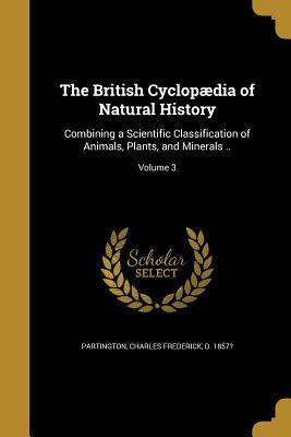 Download The British Cyclopaedia of Natural History: Combining a Scientific Classification of Animals, Plants, and Minerals ..; Volume 3 - Charles Frederick Partington | ePub
