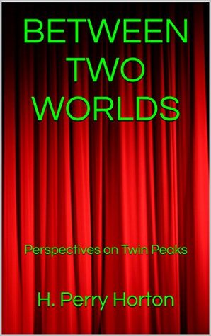 Read Online BETWEEN TWO WORLDS: Perspectives on Twin Peaks - H. Perry Horton file in ePub