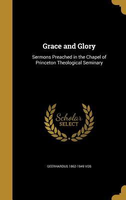 Read Online Grace and Glory: Sermons Preached in the Chapel of Princeton Theological Seminary - Geerhardus Vos | PDF