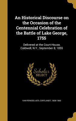 Read Online An Historical Discourse on the Occasion of the Centennial Celebration of the Battle of Lake George, 1755: Delivered at the Court-House, Caldwell, N.Y., September 8, 1855 - Cortlandt Van Rensselaer file in PDF