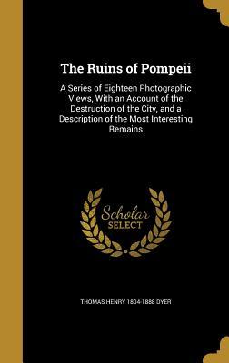 Download The Ruins of Pompeii: A Series of Eighteen Photographic Views, with an Account of the Destruction of the City, and a Description of the Most Interesting Remains - Thomas Henry Dyer | ePub