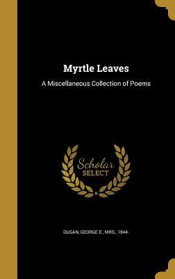 Read Myrtle Leaves: A Miscellaneous Collection of Poems - Mrs. George E. Dugan file in ePub