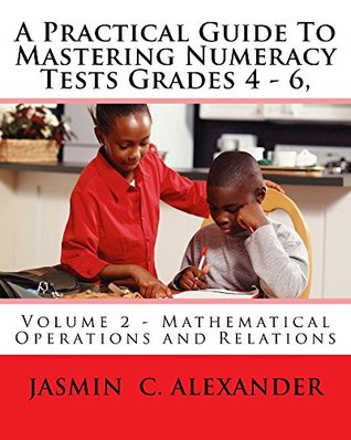 Download A Practical Guide To Mastering Numeracy Tests Grades 4 - 6, Volume 2 - Mathematical Operations and Relations - Jasmin C. Alexander file in ePub