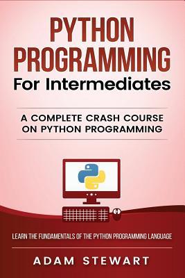 Full Download Python Programming: Python Programming for Intermediates - Adam Stewart | PDF