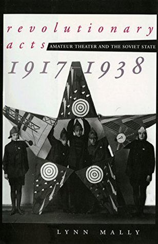 Download Revolutionary Acts: Amateur Theater and the Soviet State, 1917-1938 - Lynn Mally | PDF