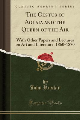 Download The Cestus of Aglaia and the Queen of the Air: With Other Papers and Lectures on Art and Literature, 1860-1870 - John Ruskin | ePub