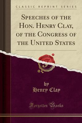 Read Online Speeches of the Hon. Henry Clay, of the Congress of the United States (Classic Reprint) - Henry Clay file in PDF